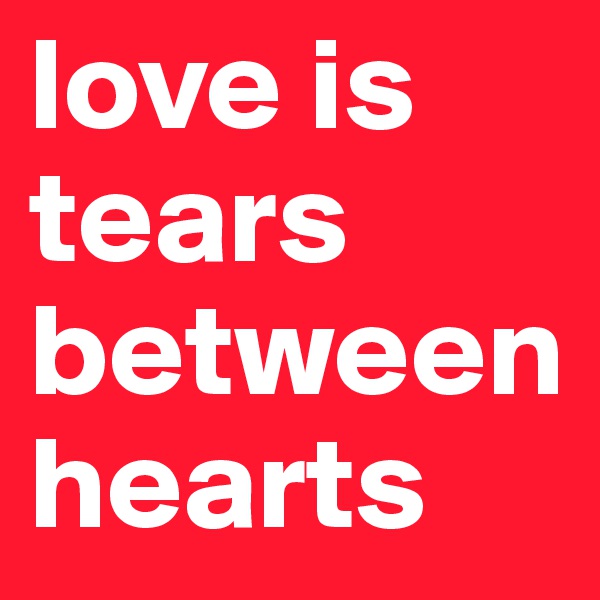 love is tears between hearts