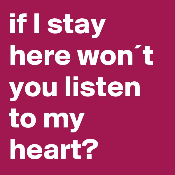 if I stay here won´t you listen to my heart?