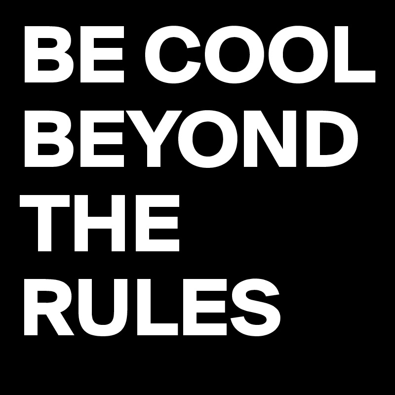BE COOL BEYOND THE RULES