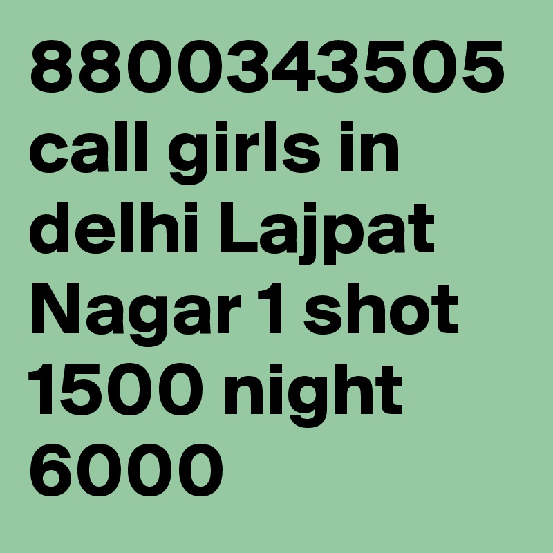 8800343505 call girls in delhi Lajpat Nagar 1 shot 1500 night 6000