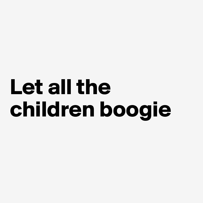 


Let all the children boogie


