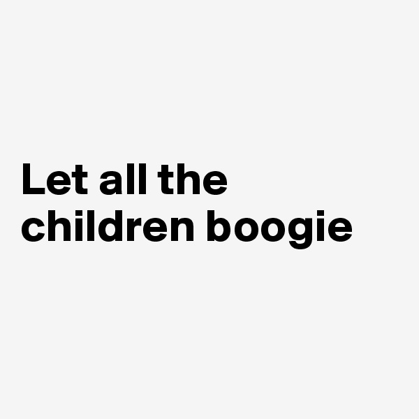 


Let all the children boogie


