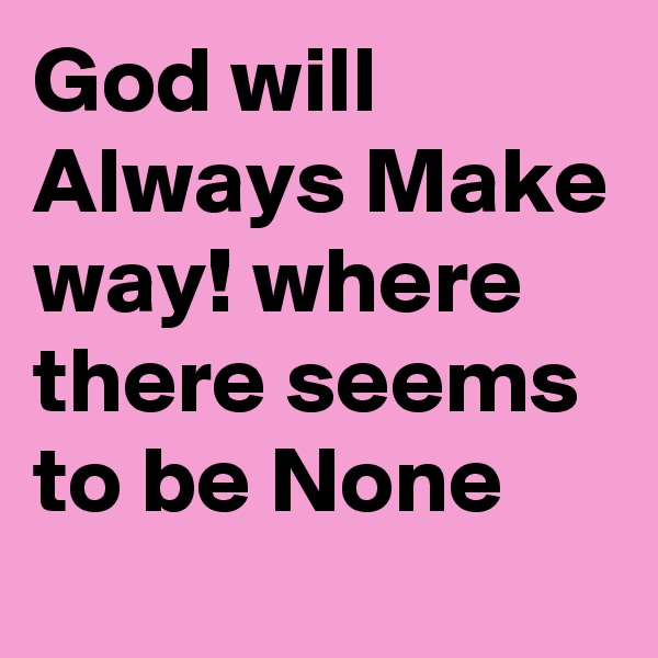 God will Always Make way! where there seems to be None