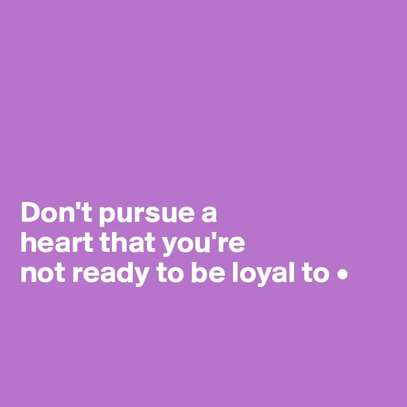 





Don't pursue a
heart that you're
not ready to be loyal to •


