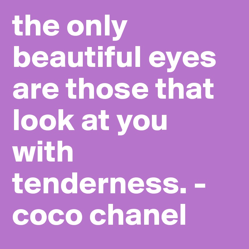 the only beautiful eyes are those that look at you with tenderness. - coco chanel