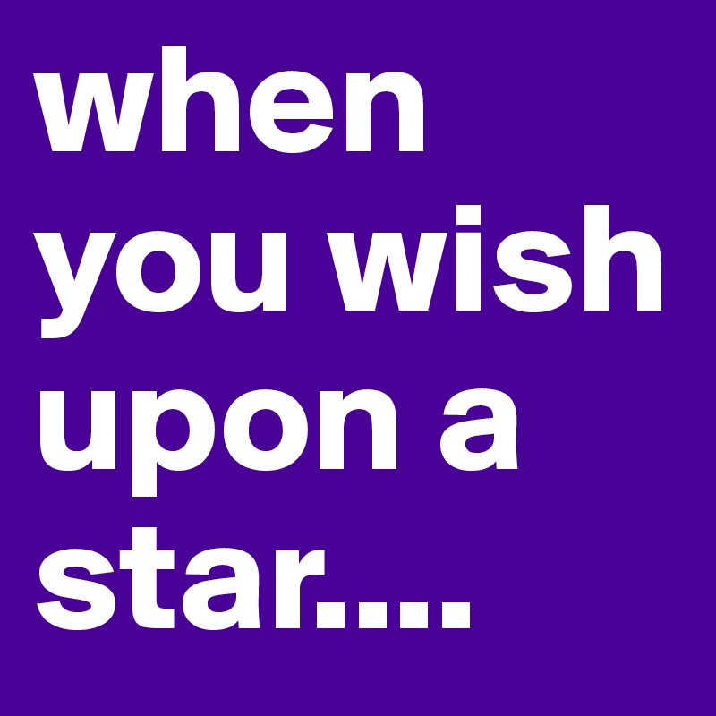 when you wish upon a star....