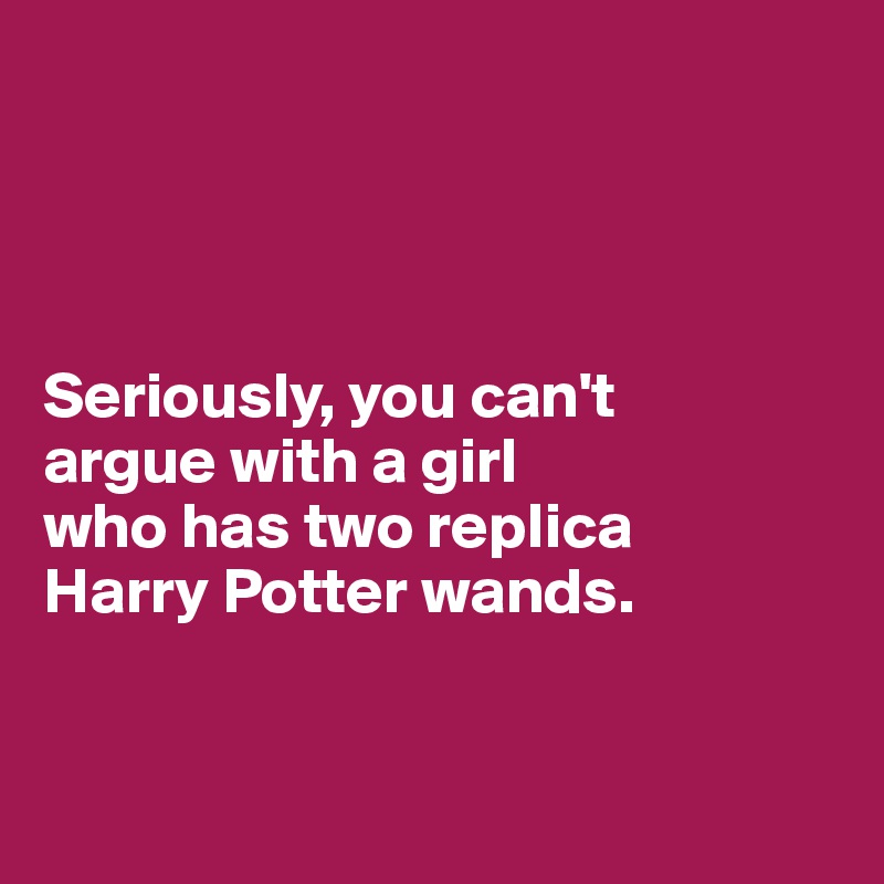 




Seriously, you can't 
argue with a girl 
who has two replica 
Harry Potter wands.


