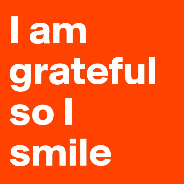 I am grateful so I smile 
