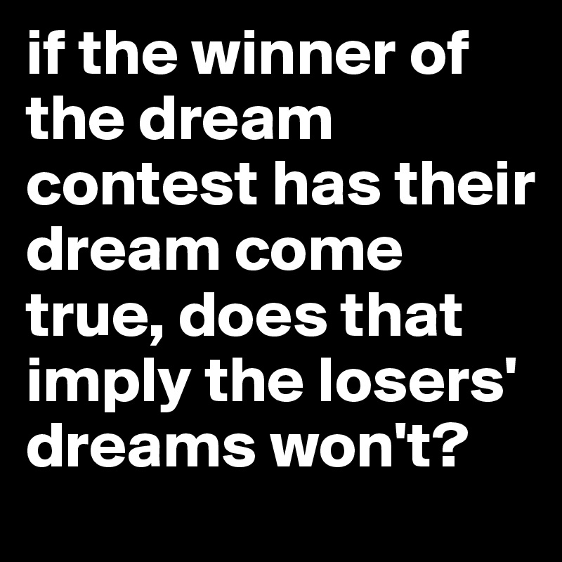 if the winner of the dream contest has their dream come true, does that imply the losers' dreams won't?