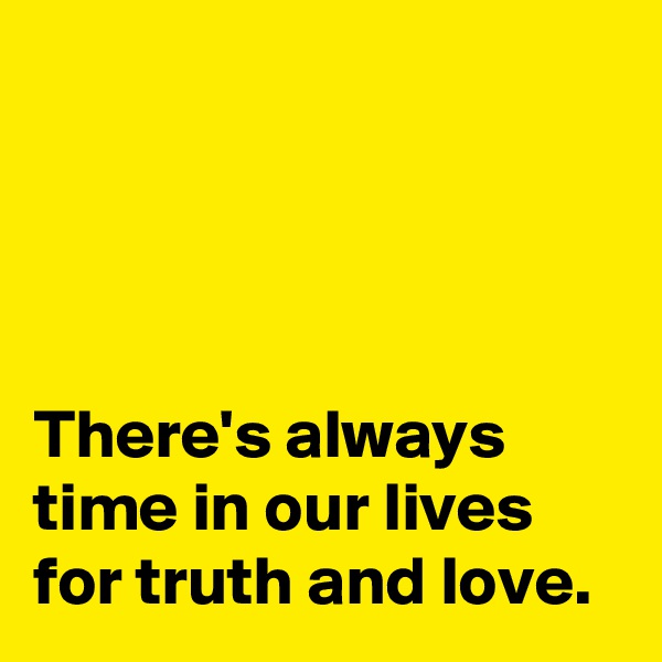 




There's always time in our lives for truth and love.