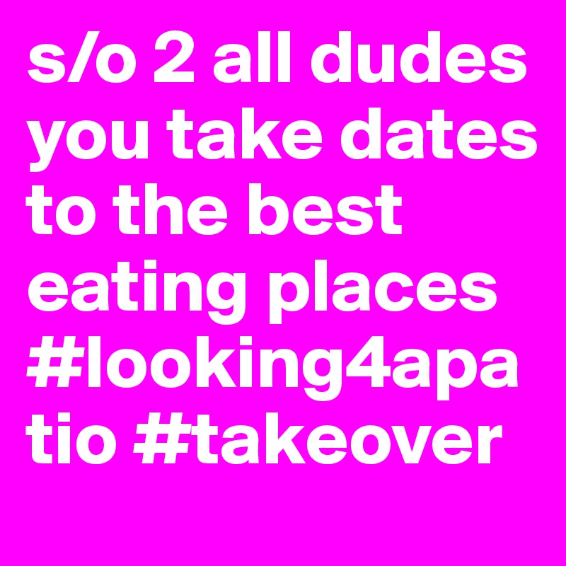 s/o 2 all dudes you take dates to the best eating places #looking4apatio #takeover