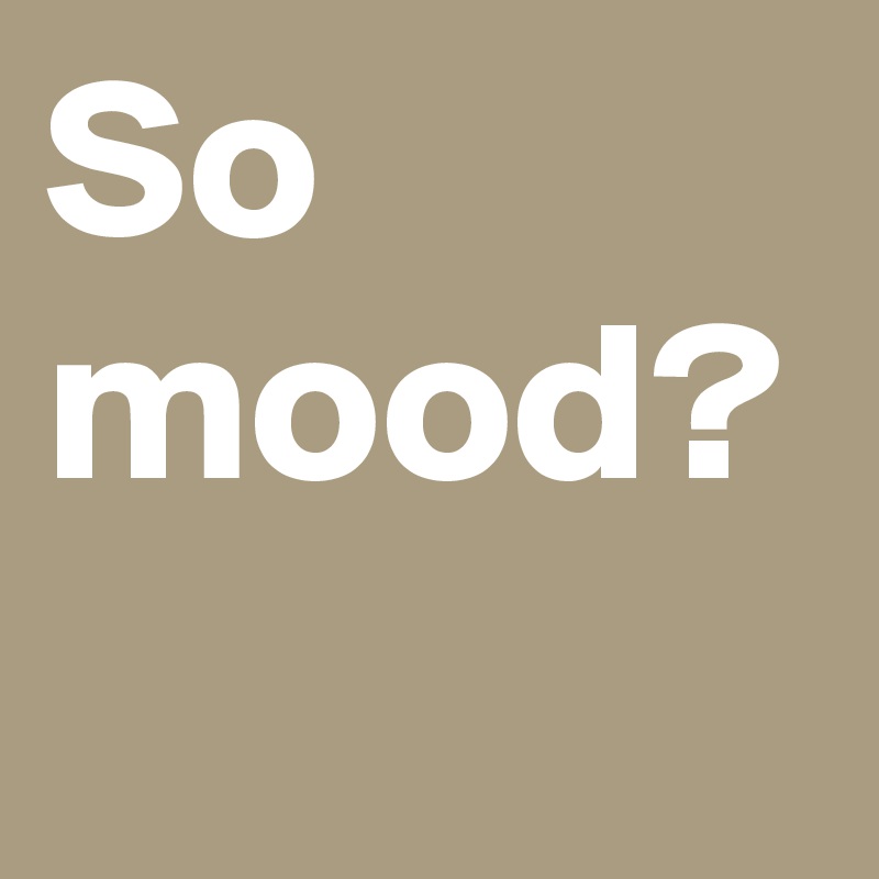 So mood? 