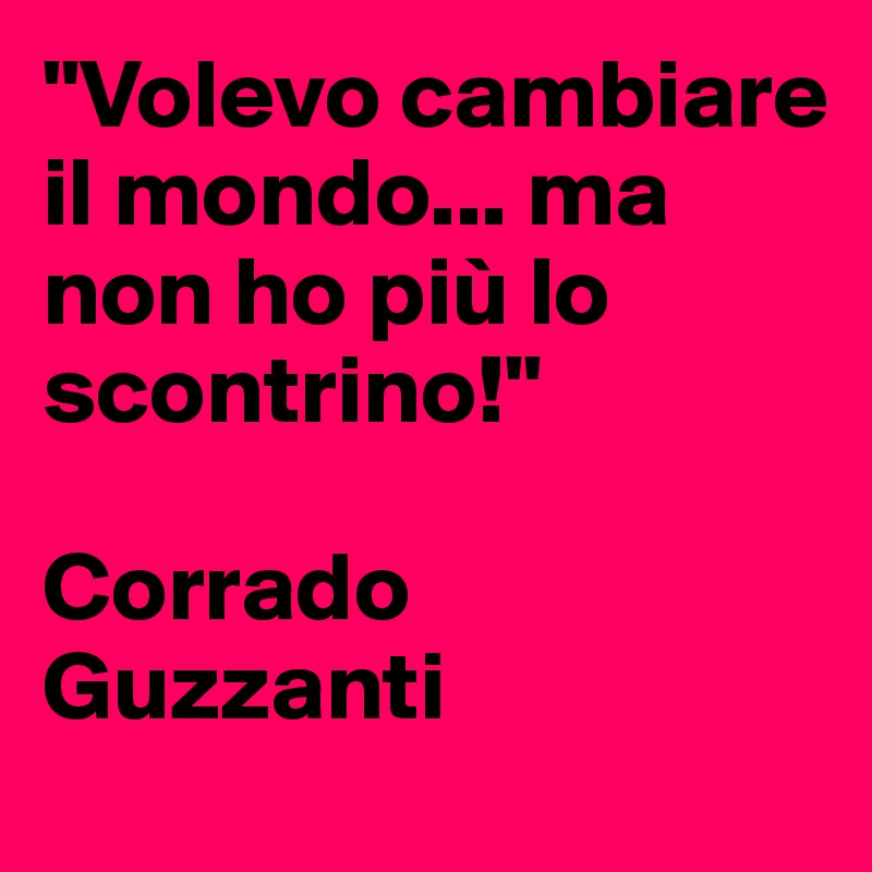 "Volevo cambiare il mondo... ma non ho più lo scontrino!"

Corrado Guzzanti
