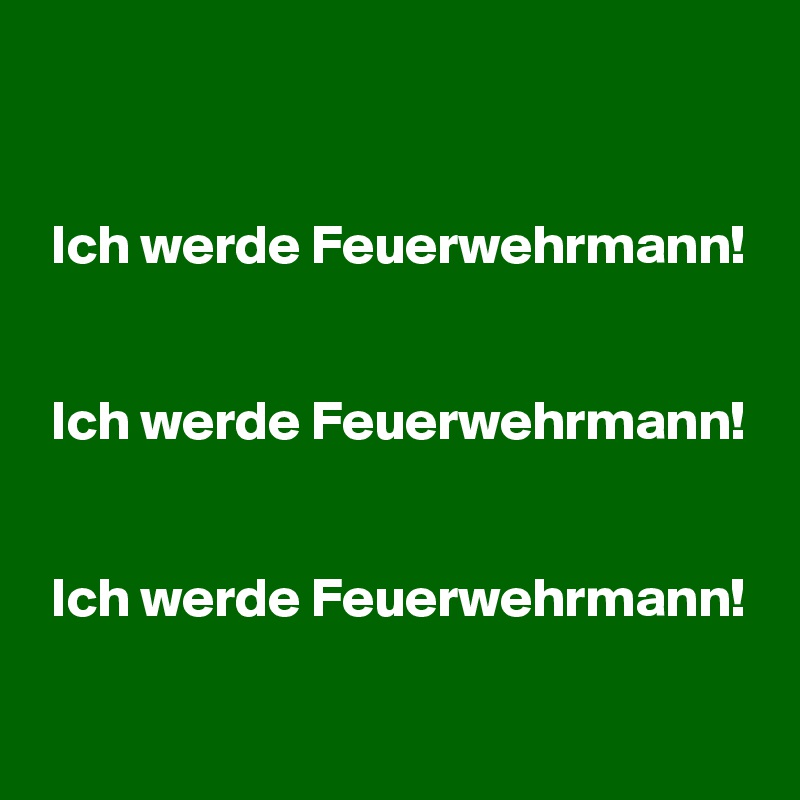 


 Ich werde Feuerwehrmann!


 Ich werde Feuerwehrmann!


 Ich werde Feuerwehrmann!

