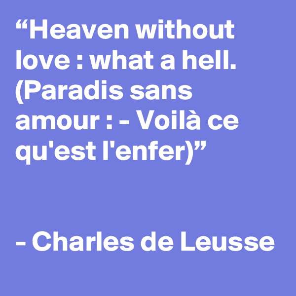 “Heaven without love : what a hell. (Paradis sans amour : - Voilà ce qu'est l'enfer)”


- Charles de Leusse