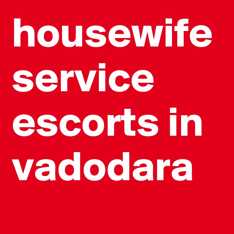 housewife service escorts in vadodara