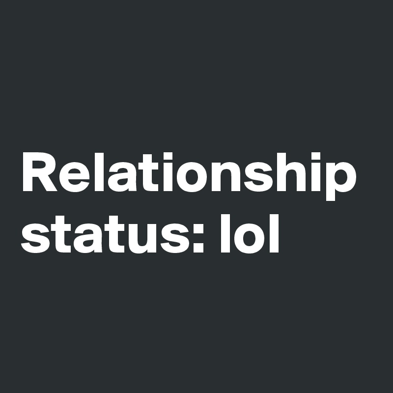 

Relationship status: lol