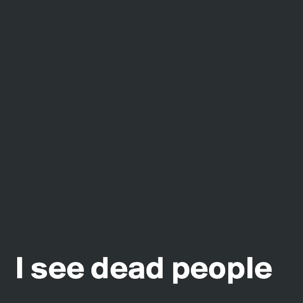 






I see dead people