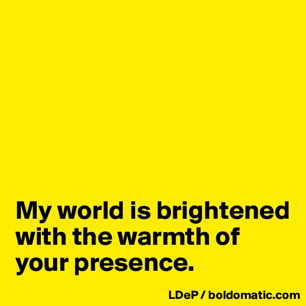 






My world is brightened with the warmth of your presence. 