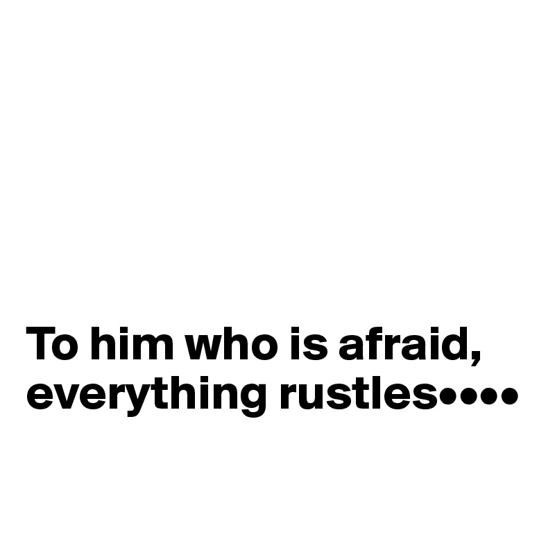 





To him who is afraid, everything rustles••••

