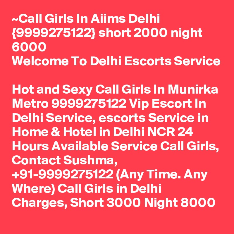 ~Call Girls In Aiims Delhi {9999275122} short 2000 night 6000
Welcome To Delhi Escorts Service 
Hot and Sexy Call Girls In Munirka Metro 9999275122 Vip Escort In Delhi Service, escorts Service in Home & Hotel in Delhi NCR 24 Hours Available Service Call Girls, Contact Sushma, +91-9999275122 (Any Time. Any Where) Call Girls in Delhi Charges, Short 3000 Night 8000 
