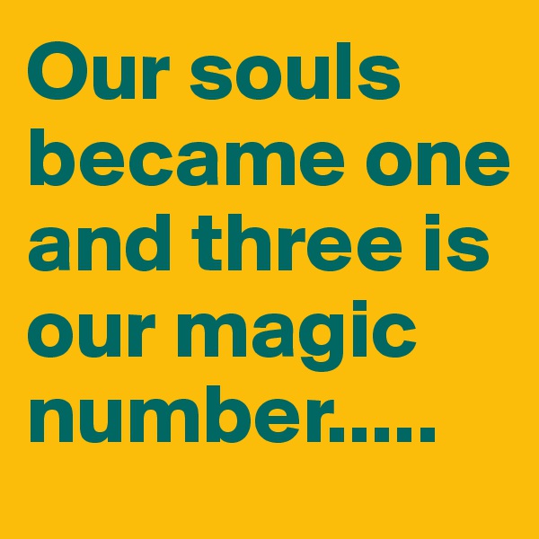 Our souls became one and three is our magic number.....