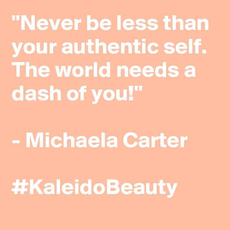 "Never be less than your authentic self. The world needs a dash of you!"

- Michaela Carter

#KaleidoBeauty