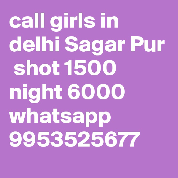 call girls in delhi Sagar Pur
 shot 1500 night 6000 whatsapp 9953525677