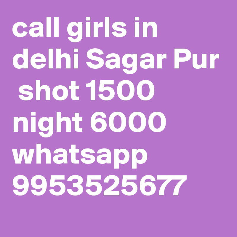 call girls in delhi Sagar Pur
 shot 1500 night 6000 whatsapp 9953525677