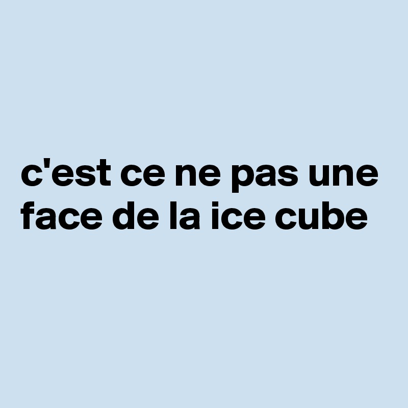 


c'est ce ne pas une face de la ice cube



