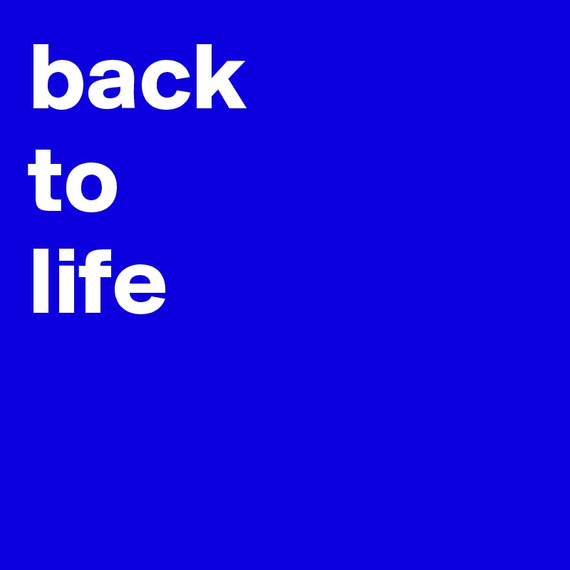 back
to
life 

