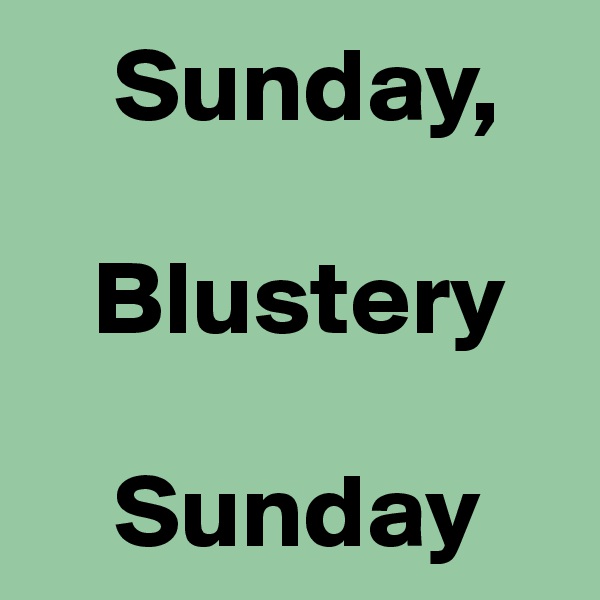     Sunday,

   Blustery

    Sunday