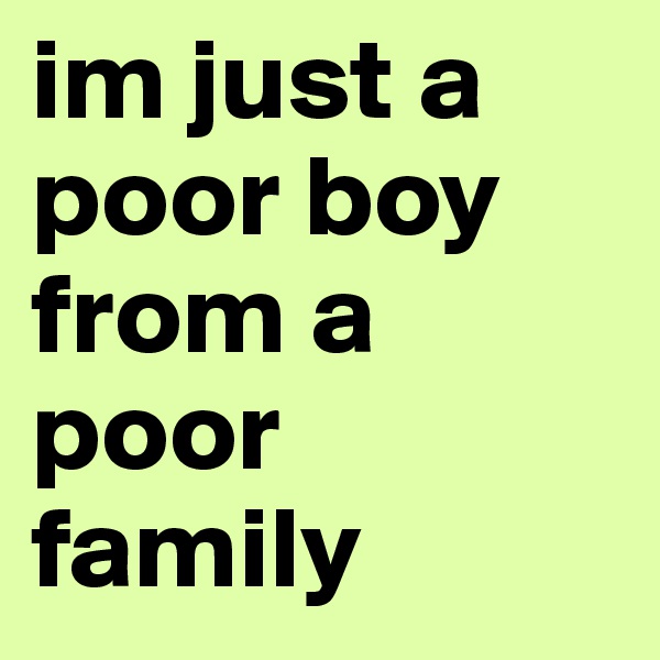im just a poor boy from a poor family