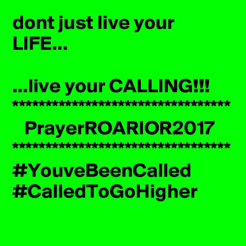 dont just live your LIFE...

...live your CALLING!!!
*********************************
   PrayerROARIOR2017
*********************************
#YouveBeenCalled
#CalledToGoHigher