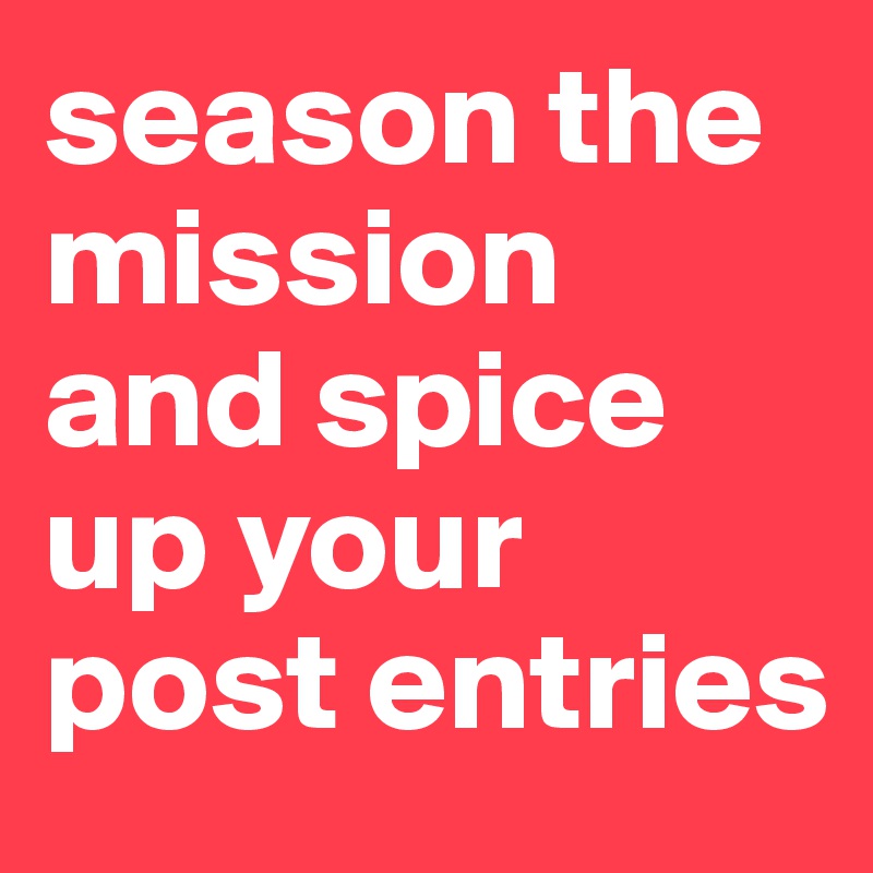 season the mission and spice up your post entries