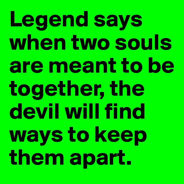 Legend says when two souls are meant to be together, the devil will find ways to keep them apart. 