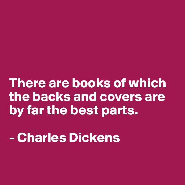 




There are books of which the backs and covers are by far the best parts.

- Charles Dickens


