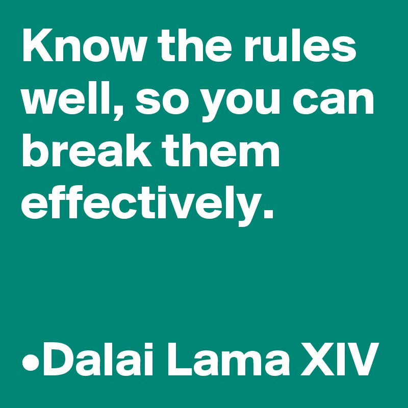 Know the rules well, so you can break them effectively.


•Dalai Lama XIV