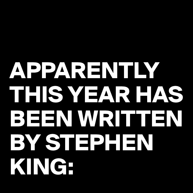 

APPARENTLY THIS YEAR HAS BEEN WRITTEN BY STEPHEN KING: