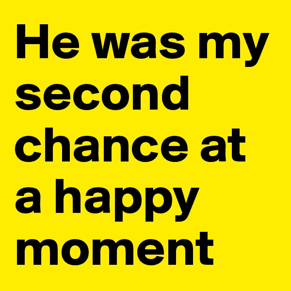 He was my second chance at a happy moment 