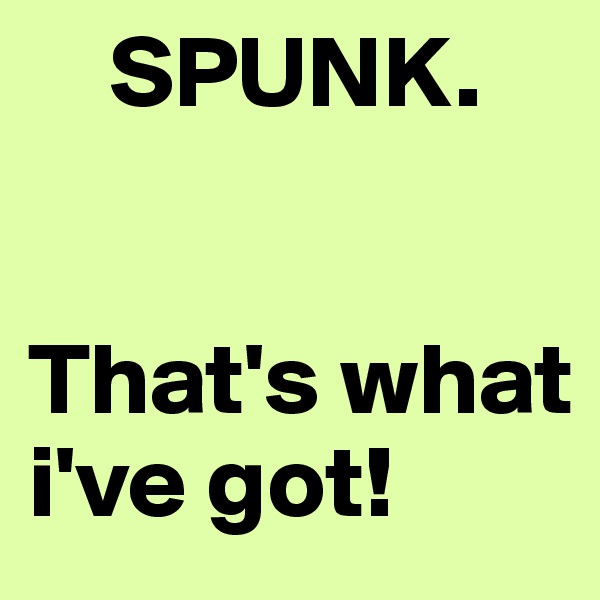     SPUNK.


That's what i've got!