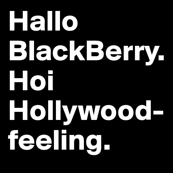 Hallo BlackBerry.
Hoi Hollywood-feeling.