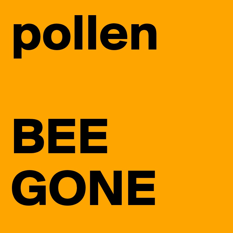 pollen

BEE
GONE