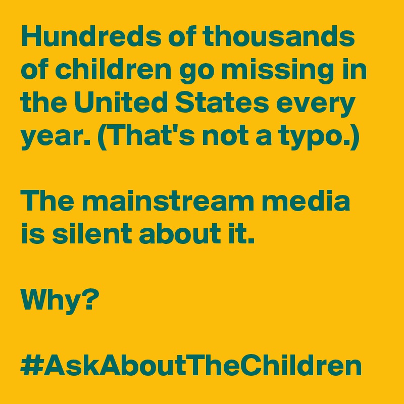 Hundreds of thousands of children go missing in the United States every year. (That's not a typo.)

The mainstream media is silent about it.

Why?

#AskAboutTheChildren