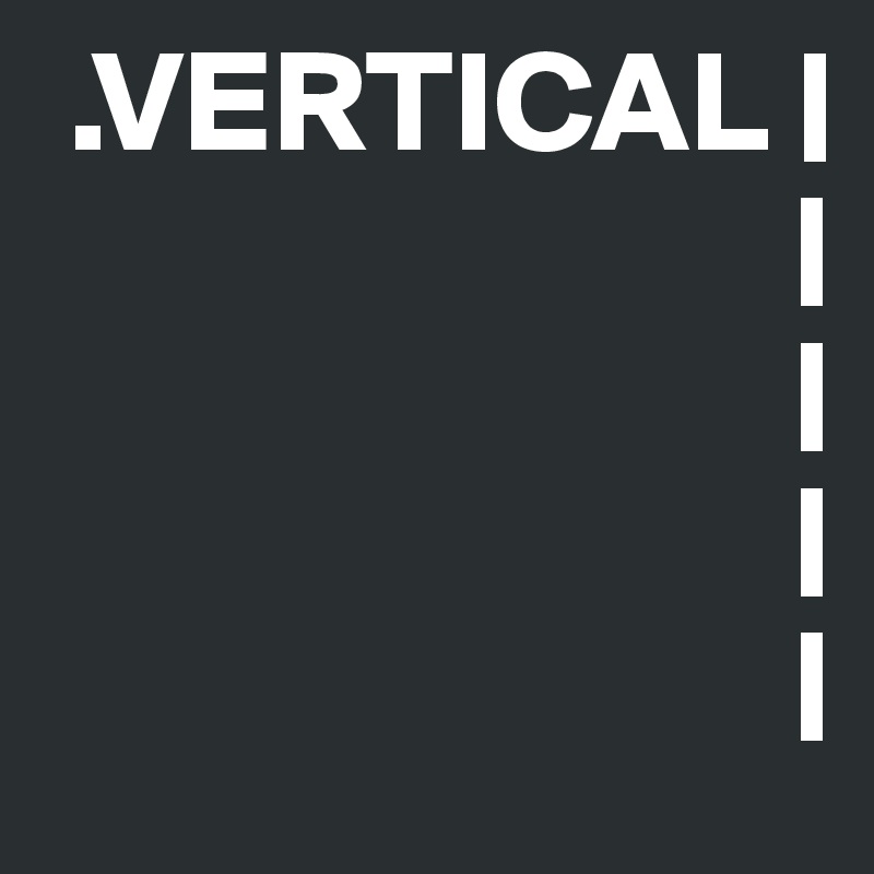  .VERTICAL |
                          |
                          |
                          |
                          |