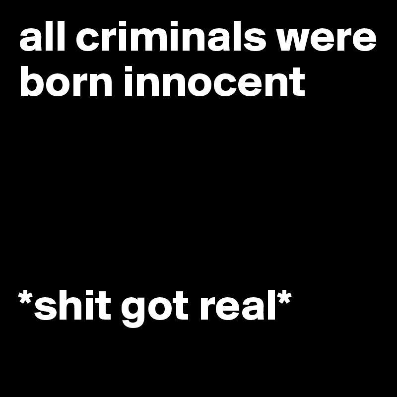 all criminals were born innocent




*shit got real*