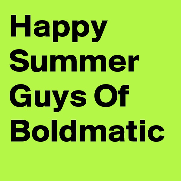 Happy Summer Guys Of Boldmatic 
