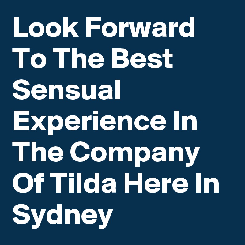 Look Forward To The Best Sensual Experience In The Company Of Tilda Here In Sydney