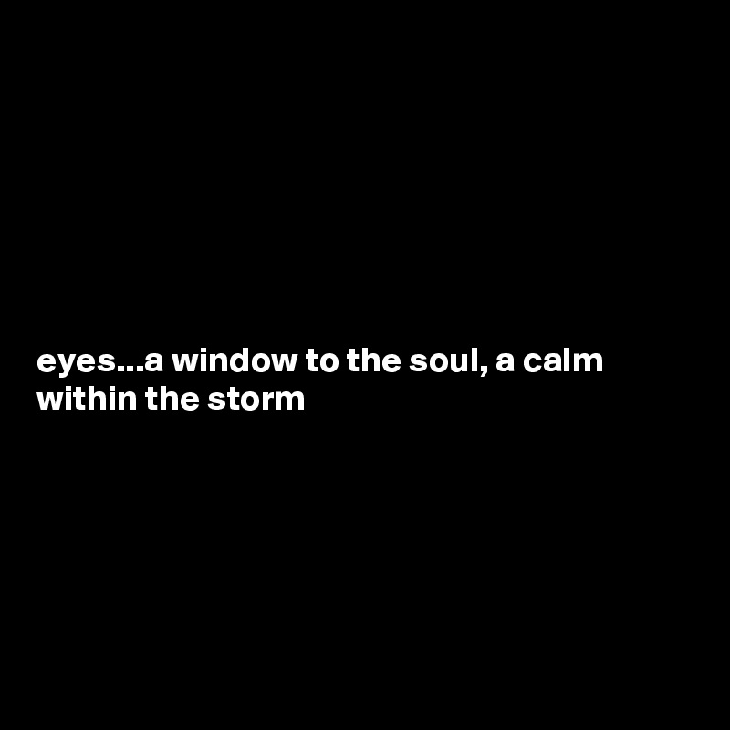 







eyes...a window to the soul, a calm within the storm






   
