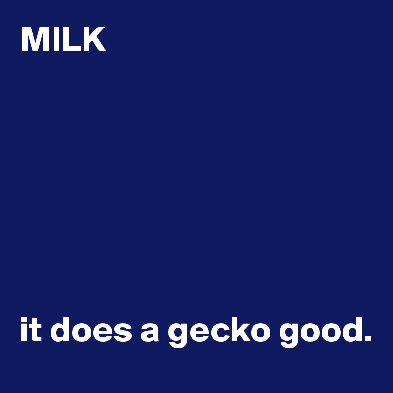 MILK







it does a gecko good.